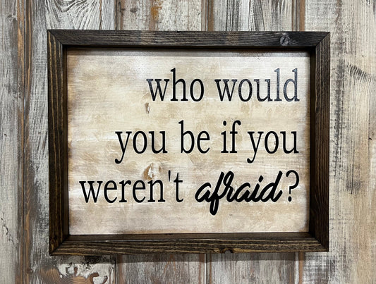 Motivational Wood Sign: "Who Would You Be If You Weren't Afraid"
